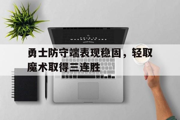 勇士防守端表现稳固，轻取魔术取得三连胜的简单介绍